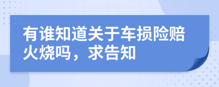 有谁知道关于车损险赔火烧吗，求告知