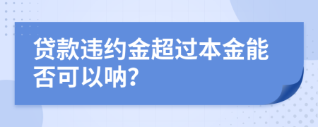 贷款违约金超过本金能否可以呐？