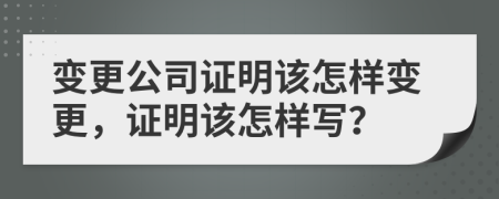 变更公司证明该怎样变更，证明该怎样写？