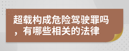 超载构成危险驾驶罪吗，有哪些相关的法律