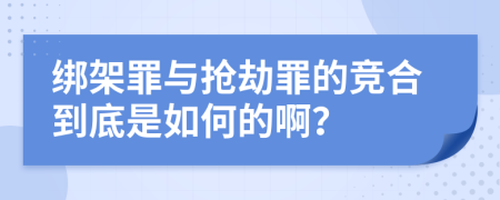 绑架罪与抢劫罪的竞合到底是如何的啊？