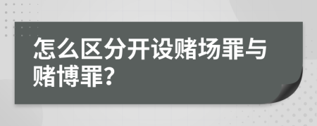 怎么区分开设赌场罪与赌博罪？