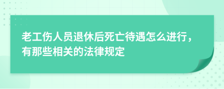 老工伤人员退休后死亡待遇怎么进行，有那些相关的法律规定