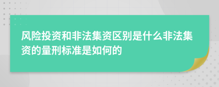 风险投资和非法集资区别是什么非法集资的量刑标准是如何的