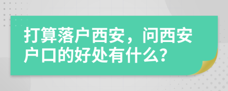 打算落户西安，问西安户口的好处有什么？