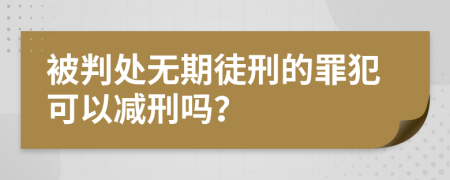 被判处无期徒刑的罪犯可以减刑吗？