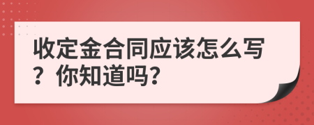 收定金合同应该怎么写？你知道吗？