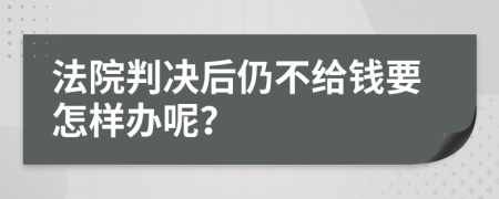 法院判决后仍不给钱要怎样办呢？