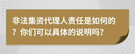 非法集资代理人责任是如何的？你们可以具体的说明吗？