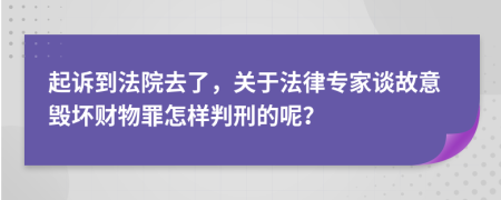 起诉到法院去了，关于法律专家谈故意毁坏财物罪怎样判刑的呢？