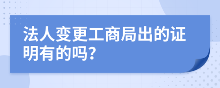 法人变更工商局出的证明有的吗？