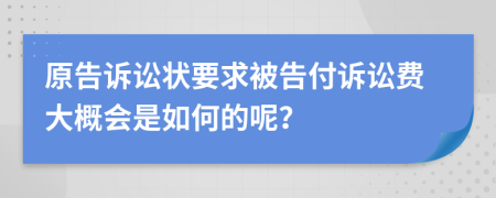 原告诉讼状要求被告付诉讼费大概会是如何的呢？