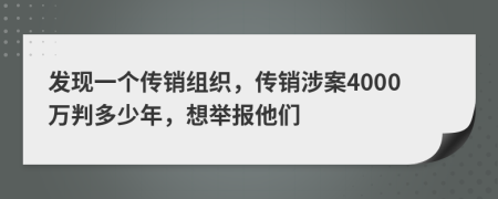 发现一个传销组织，传销涉案4000万判多少年，想举报他们