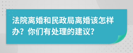 法院离婚和民政局离婚该怎样办？你们有处理的建议？