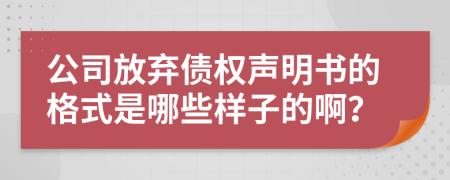 公司放弃债权声明书的格式是哪些样子的啊？