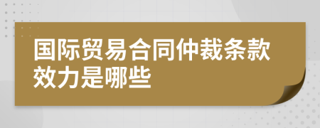 国际贸易合同仲裁条款效力是哪些