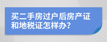 买二手房过户后房产证和地税证怎样办？