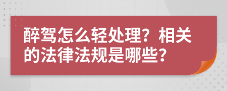 醉驾怎么轻处理？相关的法律法规是哪些？