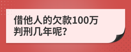 借他人的欠款100万判刑几年呢？