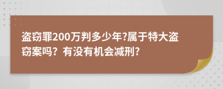 盗窃罪200万判多少年?属于特大盗窃案吗？有没有机会减刑?