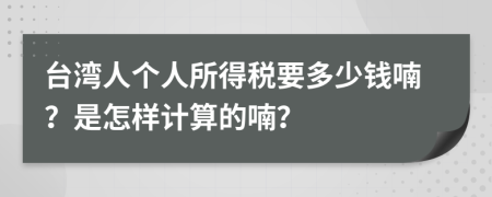 台湾人个人所得税要多少钱喃？是怎样计算的喃？