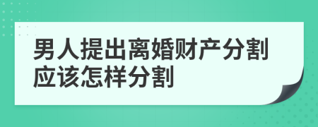 男人提出离婚财产分割应该怎样分割