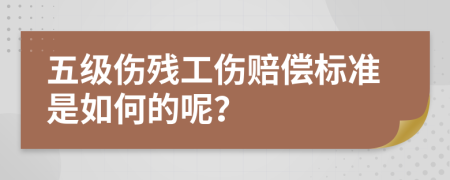 五级伤残工伤赔偿标准是如何的呢？