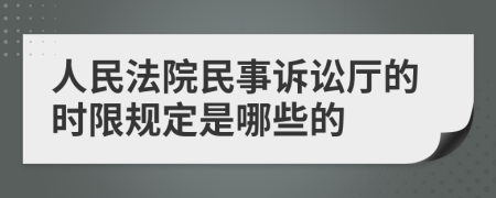 人民法院民事诉讼厅的时限规定是哪些的