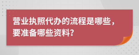 营业执照代办的流程是哪些，要准备哪些资料？