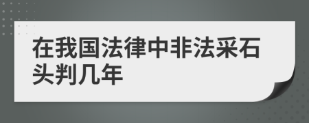 在我国法律中非法采石头判几年