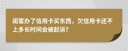 闺蜜办了信用卡买东西，欠信用卡还不上多长时间会被起诉？