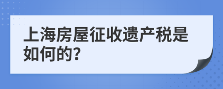 上海房屋征收遗产税是如何的？