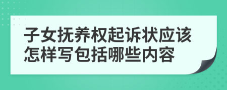 子女抚养权起诉状应该怎样写包括哪些内容