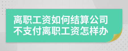 离职工资如何结算公司不支付离职工资怎样办