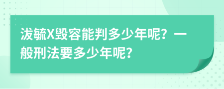 沷毓X毁容能判多少年呢？一般刑法要多少年呢？