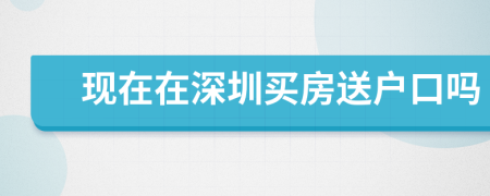 现在在深圳买房送户口吗