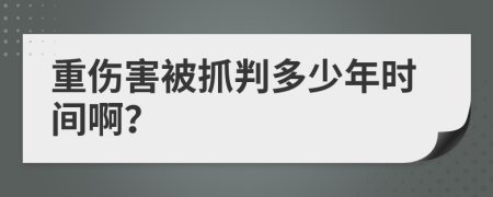 重伤害被抓判多少年时间啊？