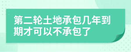 第二轮土地承包几年到期才可以不承包了