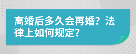 离婚后多久会再婚？法律上如何规定？