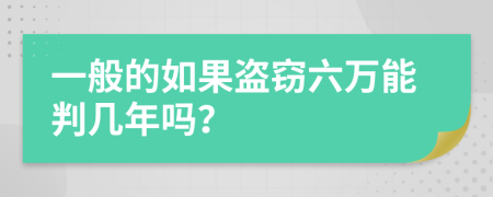 一般的如果盗窃六万能判几年吗？