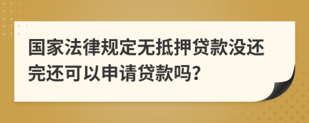 国家法律规定无抵押贷款没还完还可以申请贷款吗？