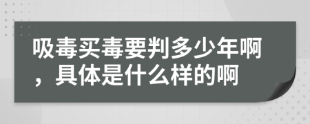 吸毒买毒要判多少年啊，具体是什么样的啊