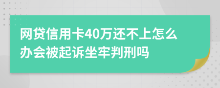 网贷信用卡40万还不上怎么办会被起诉坐牢判刑吗