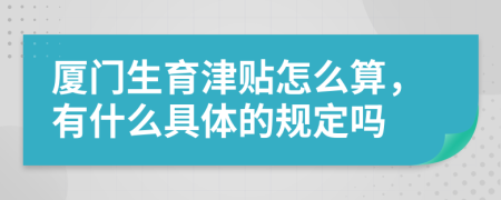 厦门生育津贴怎么算，有什么具体的规定吗