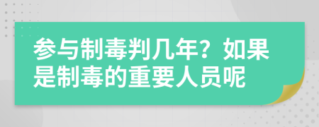 参与制毒判几年？如果是制毒的重要人员呢