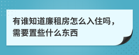 有谁知道廉租房怎么入住吗，需要置些什么东西