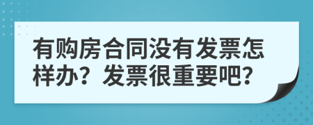 有购房合同没有发票怎样办？发票很重要吧？