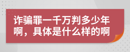 诈骗罪一千万判多少年啊，具体是什么样的啊