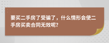 要买二手房了受骗了，什么情形会使二手房买卖合同无效呢？