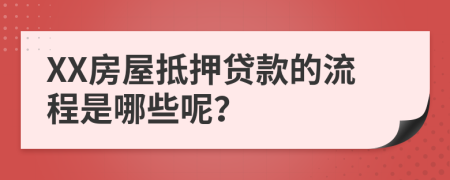 XX房屋抵押贷款的流程是哪些呢？